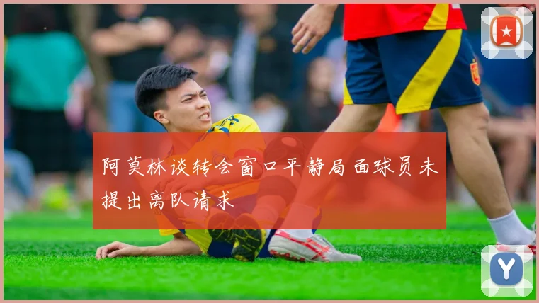 阿莫林谈转会窗口平静局面球员未提出离队请求