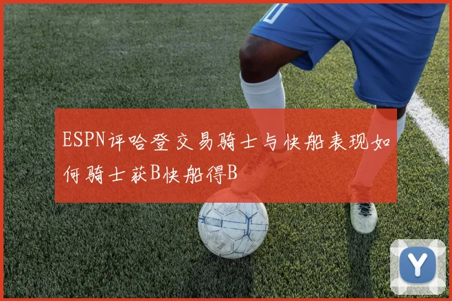 ESPN评哈登交易骑士与快船表现如何骑士获B快船得B