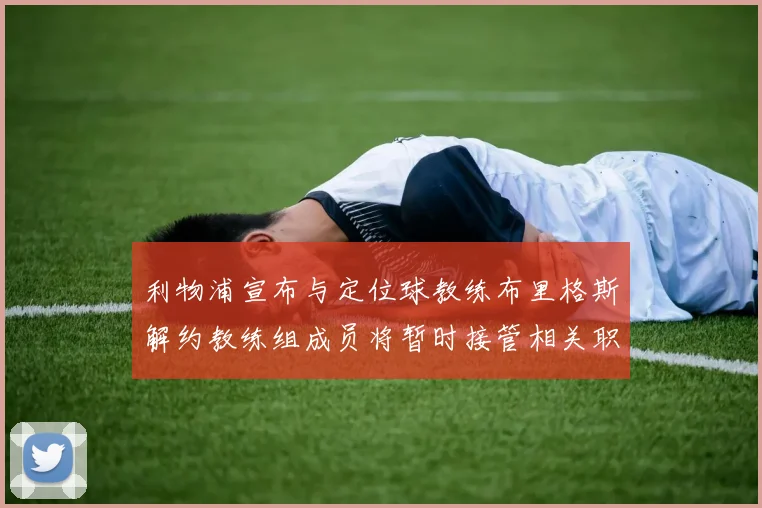 利物浦宣布与定位球教练布里格斯解约教练组成员将暂时接管相关职责
