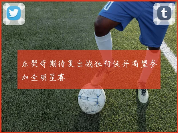 东契奇期待复出战独行侠并渴望参加全明星赛