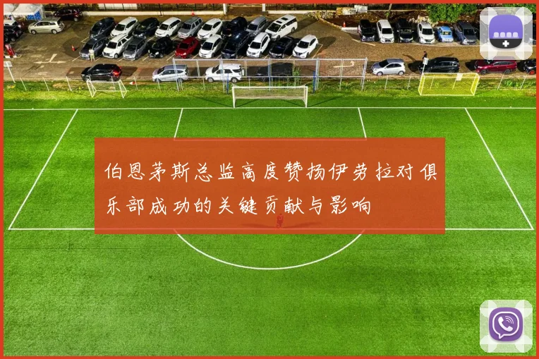 伯恩茅斯总监高度赞扬伊劳拉对俱乐部成功的关键贡献与影响