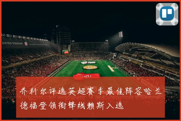乔科尔评选英超赛季最佳阵容哈兰德福登领衔锋线赖斯入选