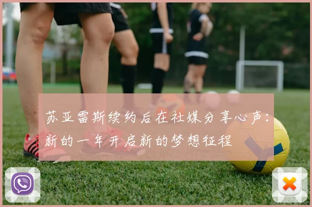 苏亚雷斯续约后在社媒分享心声：新的一年开启新的梦想征程