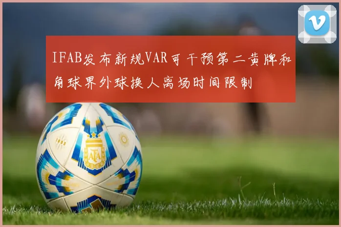 IFAB发布新规VAR可干预第二黄牌和角球界外球换人离场时间限制