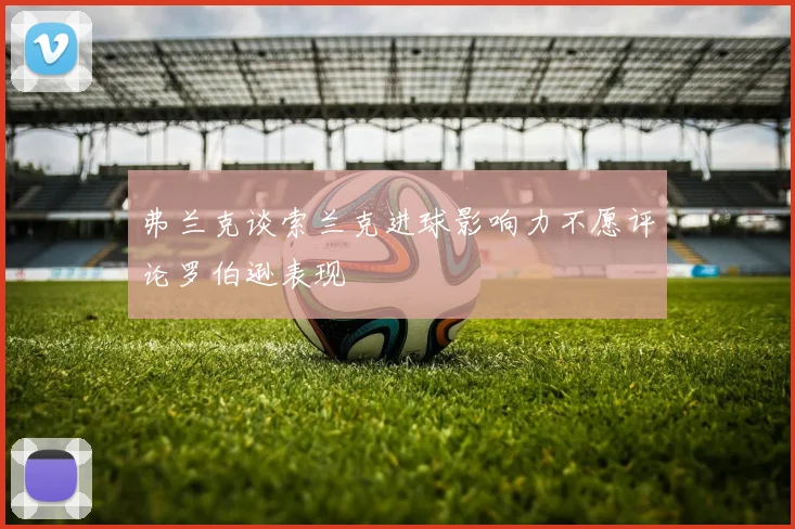 弗兰克谈索兰克进球影响力不愿评论罗伯逊表现