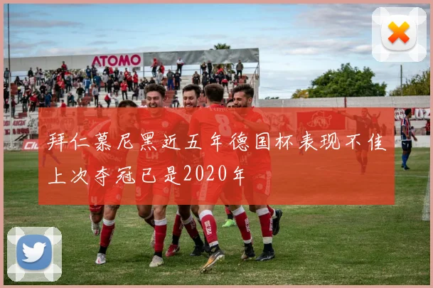 拜仁慕尼黑近五年德国杯表现不佳上次夺冠已是2020年