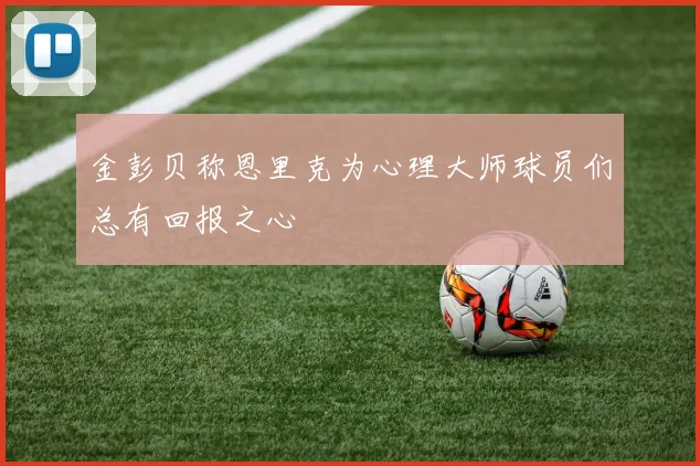 金彭贝称恩里克为心理大师球员们总有回报之心