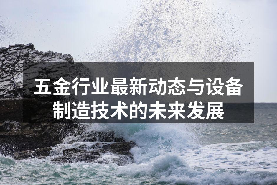 五金行业最新动态与设备制造技术的未来发展