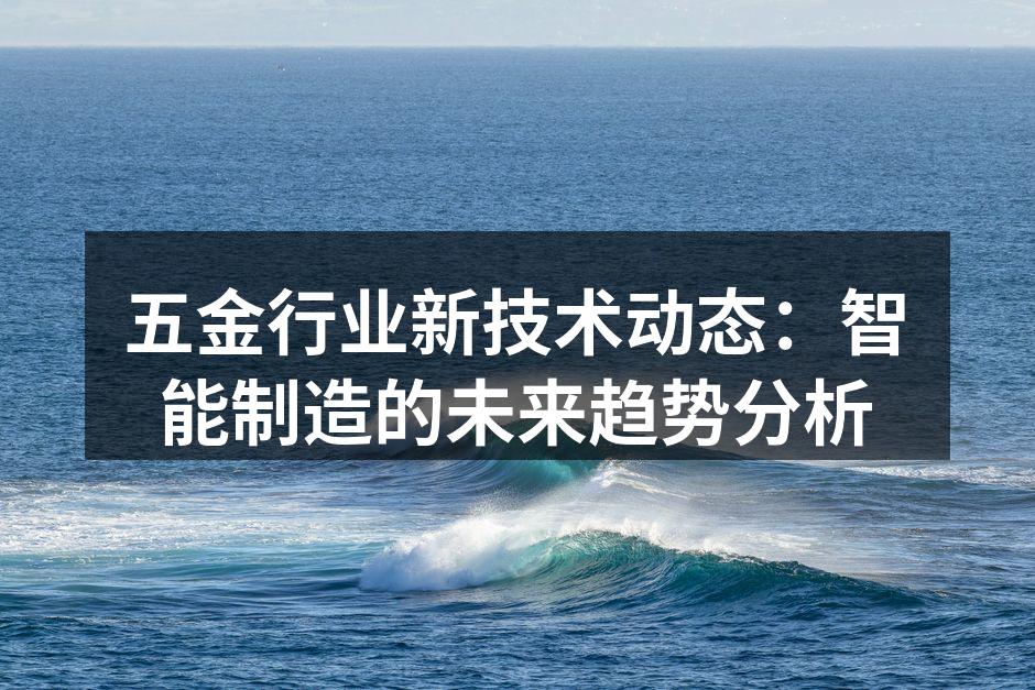 五金行业新技术动态：智能制造的未来趋势分析