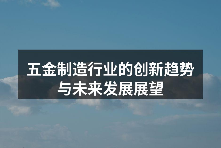 五金制造行业的创新趋势与未来发展展望